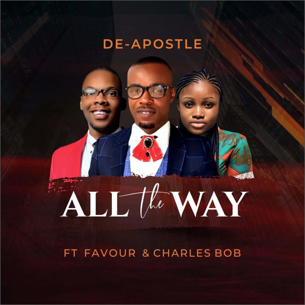 [MUSIC] De-Apostle - All the Way (Ft. Favour & Charles Bob)