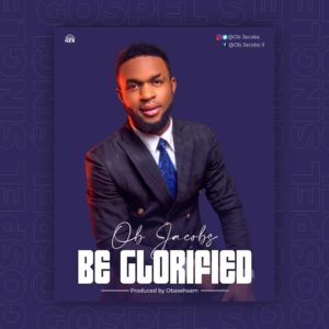 [MUSIC & LYRICS] OB Jacobs – Be Glorified