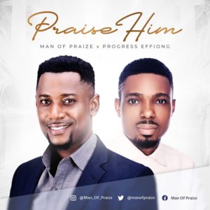 [MUSIC] Man Of Praize - Praise Him (Ft. Progress Effiong)