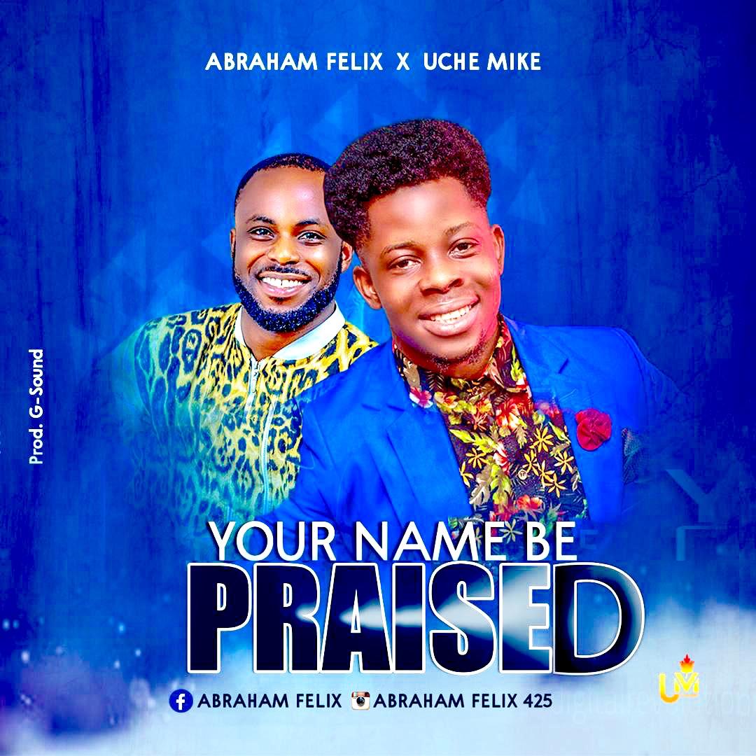 [MUSIC] Abraham Felix - Your Name Be Praised (Ft. Uche Mike)