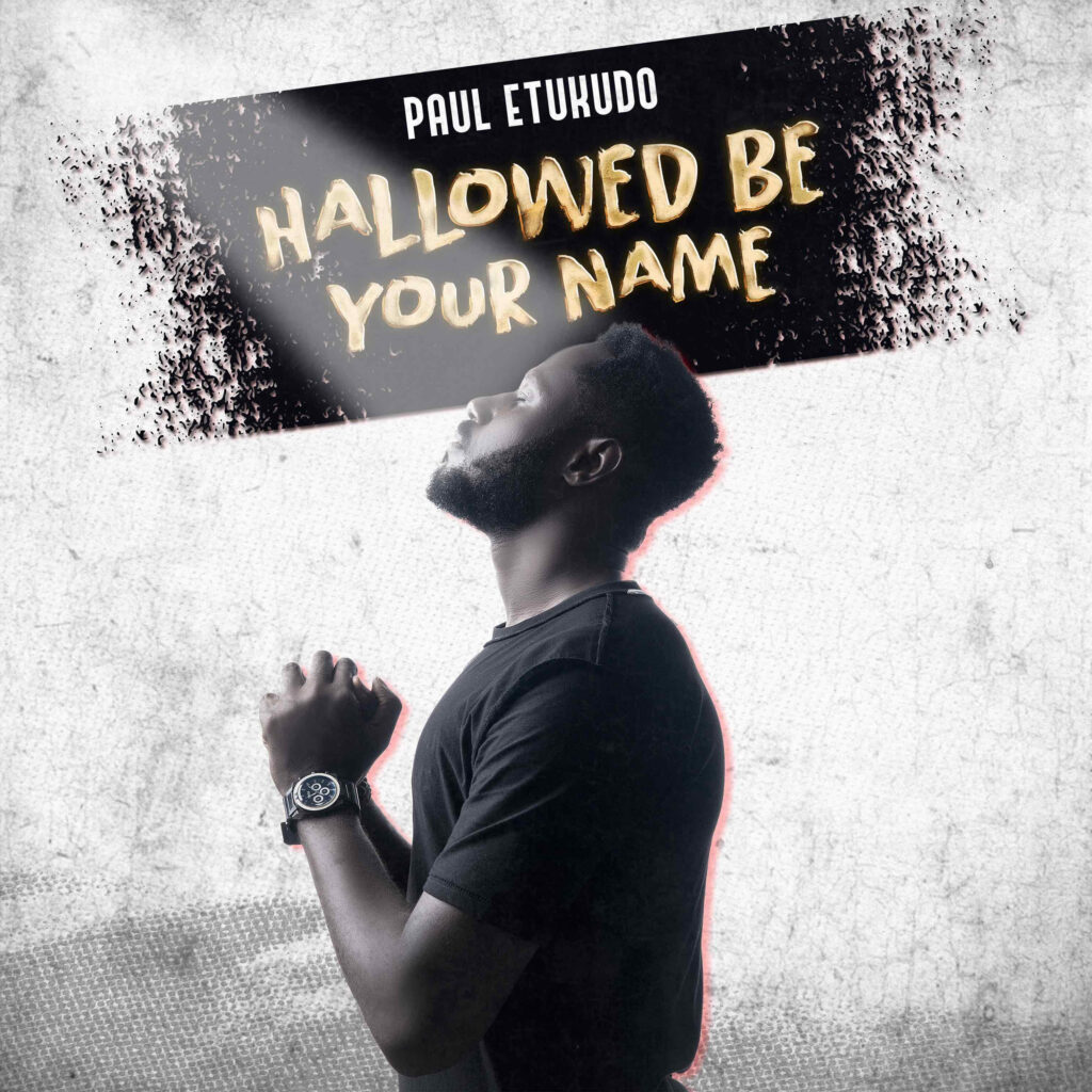 Paul Etukudo's New Release - 'Hallowed Be Your Name'