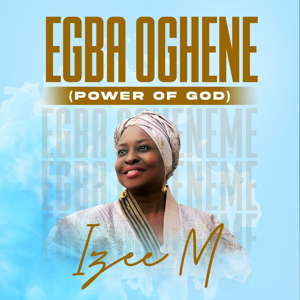 Izee M. Releases New Single – ‘Egba Oghene (Power of God)'